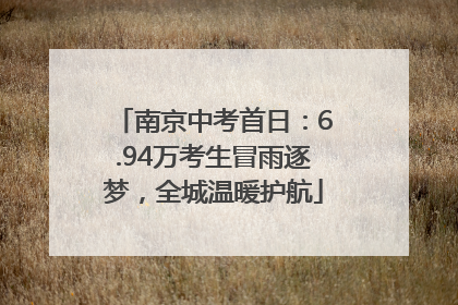 南京中考首日：6.94万考生冒雨逐梦，全城温暖护航