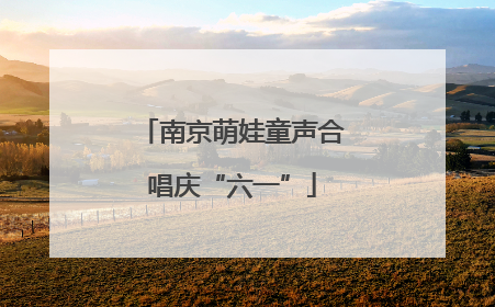 南京萌娃童声合唱庆“六一”