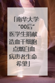 南华大学“00后”医学生捐献造血干细胞 点燃白血病患者生命希望