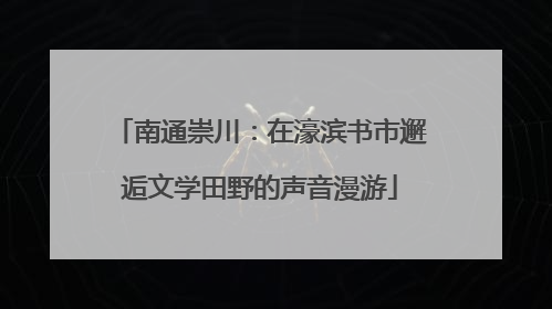 南通崇川：在濠滨书市邂逅文学田野的声音漫游