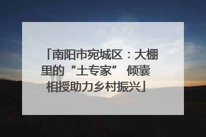 南阳市宛城区：大棚里的“土专家” 倾囊相授助力乡村振兴
