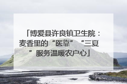 博爱县许良镇卫生院：麦香里的“医靠”“三夏”服务温暖农户心