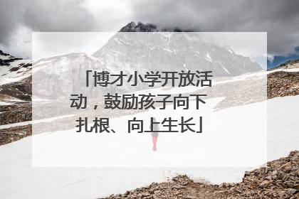 博才小学开放活动，鼓励孩子向下扎根、向上生长
