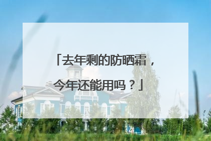 去年剩的防晒霜，今年还能用吗？
