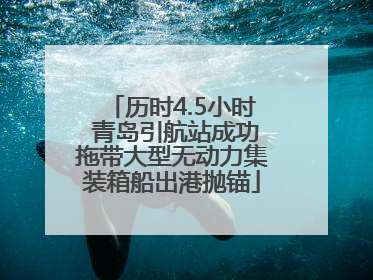 历时4.5小时 青岛引航站成功拖带大型无动力集装箱船出港抛锚