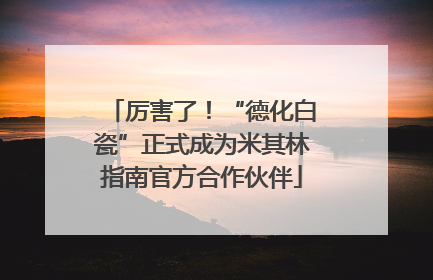 厉害了！“德化白瓷”正式成为米其林指南官方合作伙伴
