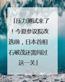 压力测试来了！今夏参议院改选前，日本首相石破茂还需闯过这一关