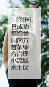 兴国县成功签约我国南方首条综合治理小流域水土保持碳汇交易项目