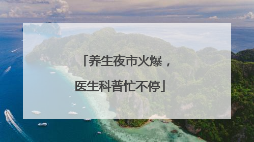 养生夜市火爆，医生科普忙不停