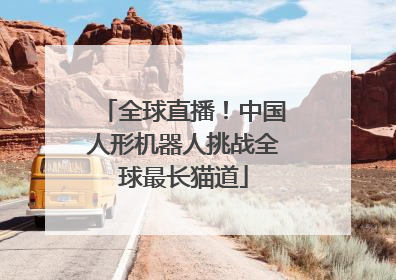 全球直播！中国人形机器人挑战全球最长猫道