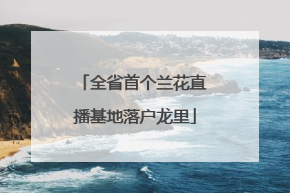 全省首个兰花直播基地落户龙里