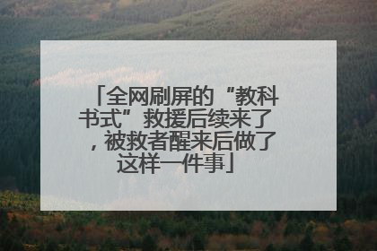 全网刷屏的“教科书式”救援后续来了，被救者醒来后做了这样一件事