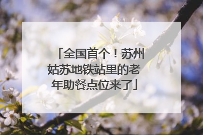 全国首个！苏州姑苏地铁站里的老年助餐点位来了
