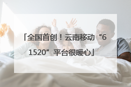 全国首创！云南移动“61520”平台很暖心