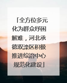 全方位多元化为群众纾困解难，河北承德双滦区积极推进综治中心规范化建设