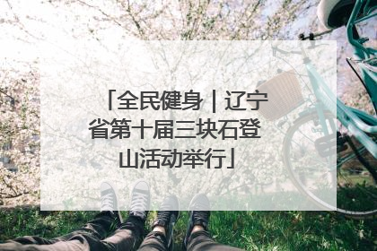全民健身｜辽宁省第十届三块石登山活动举行