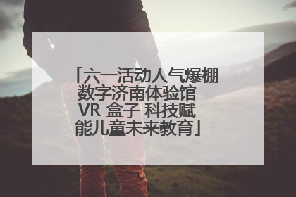 六一活动人气爆棚 数字济南体验馆 VR 盒子 科技赋能儿童未来教育