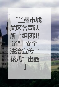 兰州市城关区各司法所“组团出道” 安全法治宣传“花式”出圈