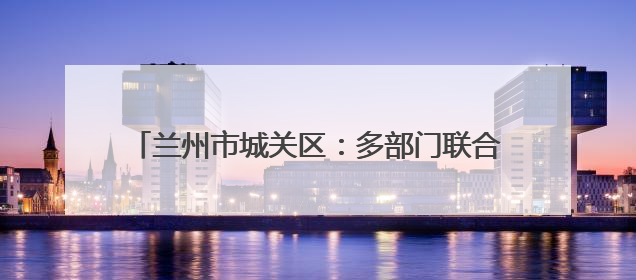 兰州市城关区：多部门联合保障 护航兰马圆满举办