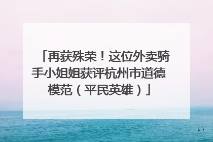 再获殊荣！这位外卖骑手小姐姐获评杭州市道德模范（平民英雄）