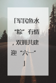军民鱼水“粽”有情，双拥共建迎“六一”
