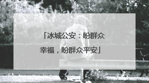 冰城公安：盼群众幸福，盼群众平安
