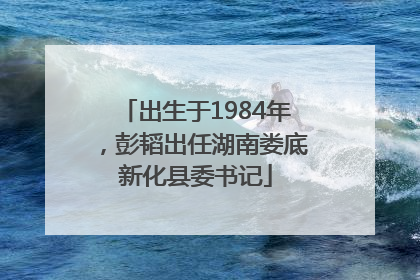 出生于1984年，彭韬出任湖南娄底新化县委书记