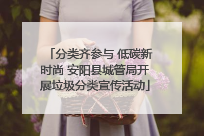 分类齐参与 低碳新时尚 安阳县城管局开展垃圾分类宣传活动