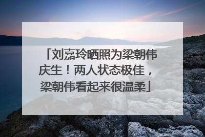 刘嘉玲晒照为梁朝伟庆生！两人状态极佳，梁朝伟看起来很温柔