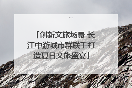 创新文旅场景 长江中游城市群联手打造夏日文旅盛宴
