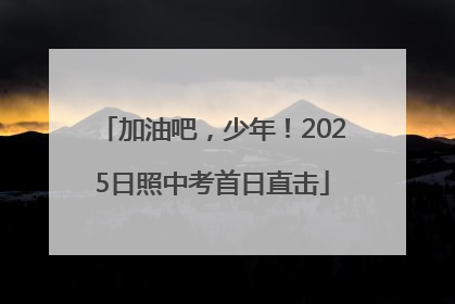 加油吧，少年！2025日照中考首日直击