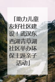 助力儿童友好社区建设！武汉东西湖青草湖社区举办环保主题亲子活动