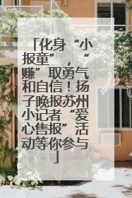 化身“小报童”，“赚”取勇气和自信！扬子晚报苏州小记者“爱心售报”活动等你参与