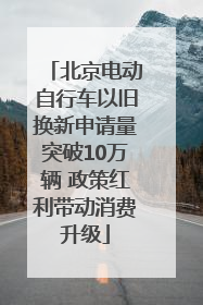 北京电动自行车以旧换新申请量突破10万辆 政策红利带动消费升级