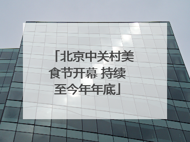 北京中关村美食节开幕 持续至今年年底