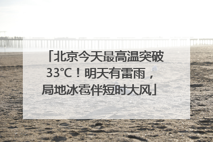 北京今天最高温突破33℃！明天有雷雨，局地冰雹伴短时大风