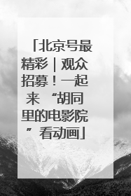 北京号最精彩｜观众招募！一起来 “胡同里的电影院”看动画