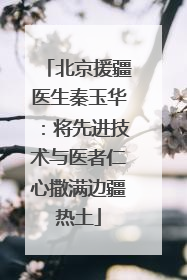 北京援疆医生秦玉华：将先进技术与医者仁心撒满边疆热土
