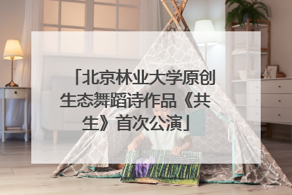 北京林业大学原创生态舞蹈诗作品《共生》首次公演