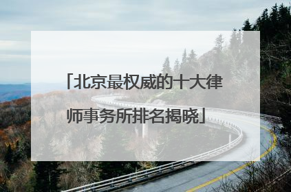 北京最权威的十大律师事务所排名揭晓