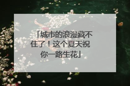 城市的浪漫藏不住了！这个夏天祝你一路生花