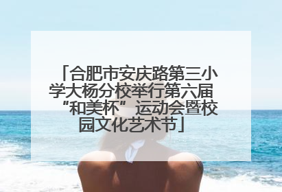 合肥市安庆路第三小学大杨分校举行第六届“和美杯”运动会暨校园文化艺术节