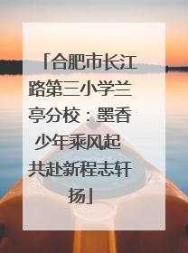 合肥市长江路第三小学兰亭分校：墨香少年乘风起 共赴新程志轩扬