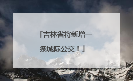 吉林省将新增一条城际公交！