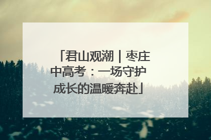 君山观潮｜枣庄中高考：一场守护成长的温暖奔赴