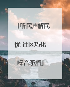 听民声解民忧 社区巧化噪音矛盾