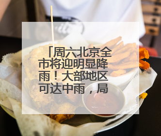 周六北京全市将迎明显降雨！大部地区可达中雨，局地暴雨