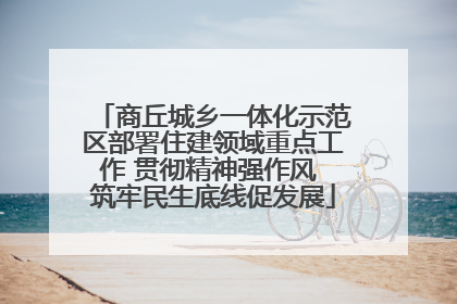 商丘城乡一体化示范区部署住建领域重点工作 贯彻精神强作风 筑牢民生底线促发展