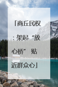 商丘民权：架起“放心桥” 贴近群众心