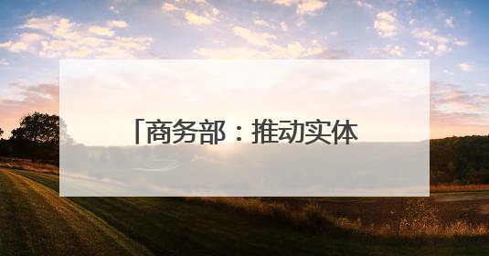 商务部：推动实体零售引入智能导购